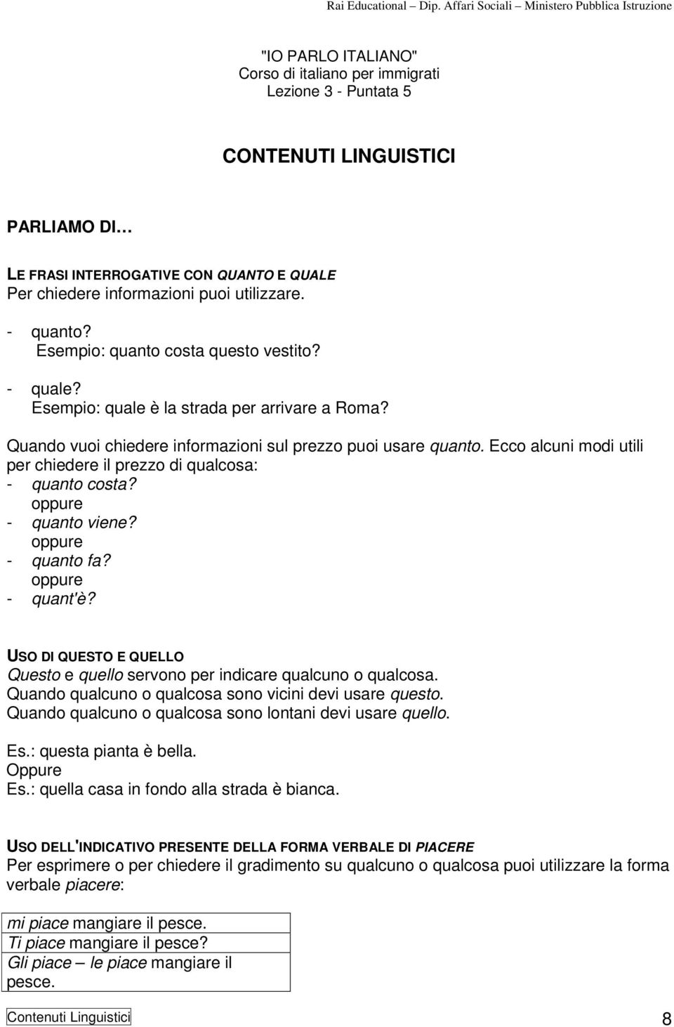 Ecco alcuni modi utili per chiedere il prezzo di qualcosa: - quanto costa? oppure - quanto viene? oppure - quanto fa? oppure - quant'è?