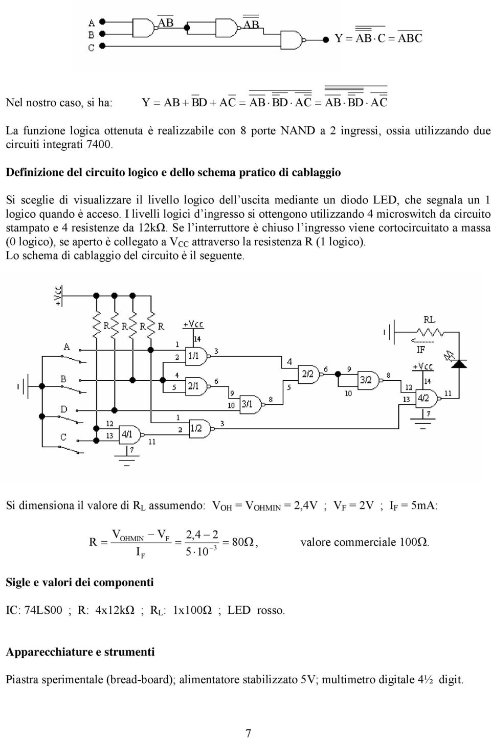 I livelli logici d ingresso si ottengono utilizzando 4 microswitch da circuito stampato e 4 resistenze da 2kΩ.