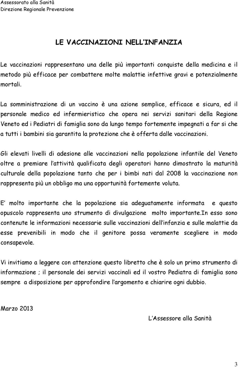 La somministrazione di un vaccino è una azione semplice, efficace e sicura, ed il personale medico ed infermieristico che opera nei servizi sanitari della Regione Veneto ed i Pediatri di famiglia