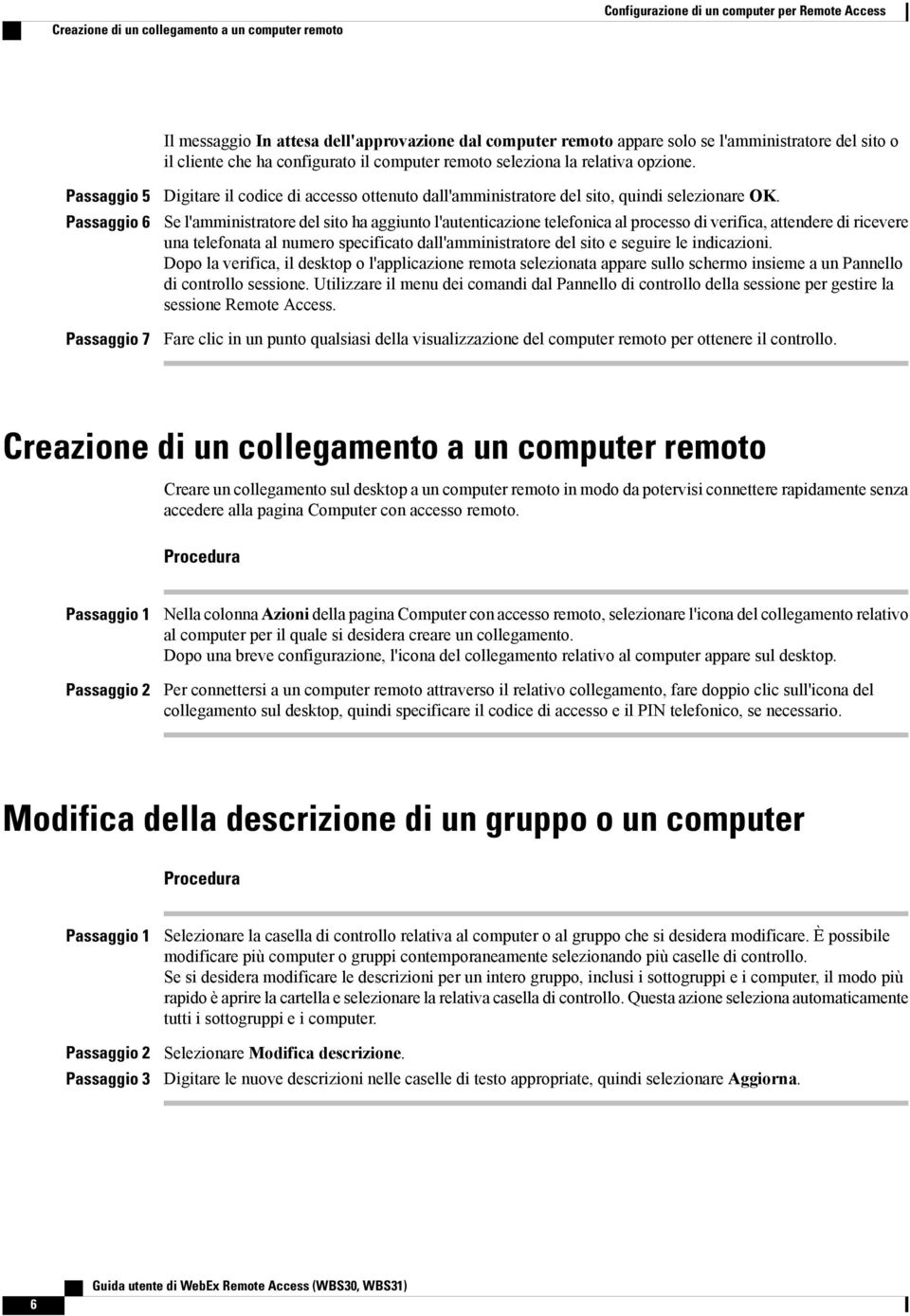 Passaggio 5 Passaggio 6 Passaggio 7 Digitare il codice di accesso ottenuto dall'amministratore del sito, quindi selezionare OK.