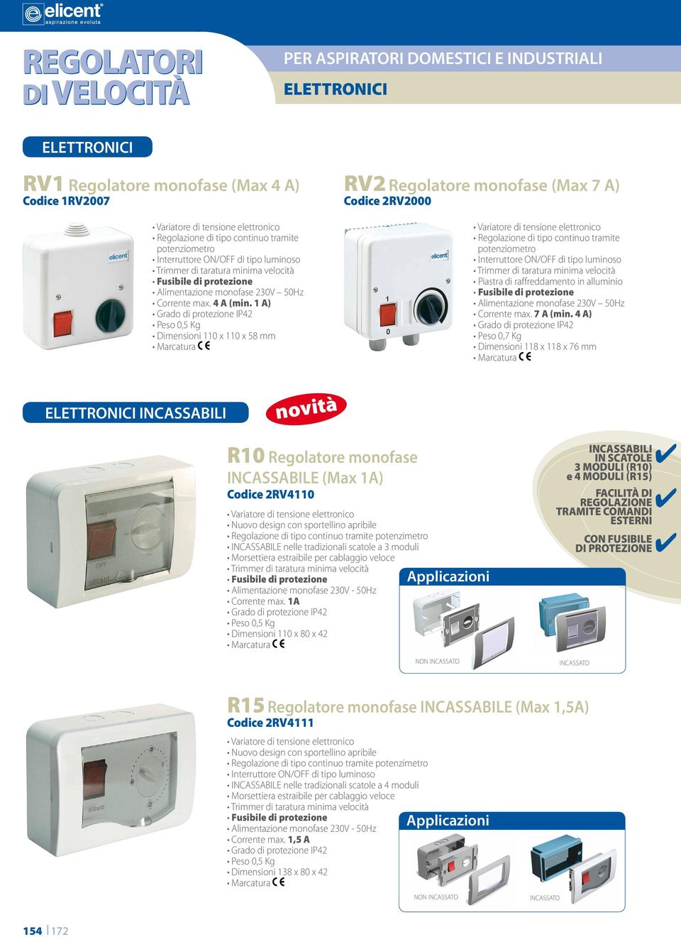 1 A) Grado di protezione IP42 Peso 0,5 Kg Dimensioni 110 x 110 x 58 mm Marcatura RV2 Regolatore monofase (Max 7 A) Codice 2RV2000 Variatore di tensione elettronico Regolazione di tipo continuo