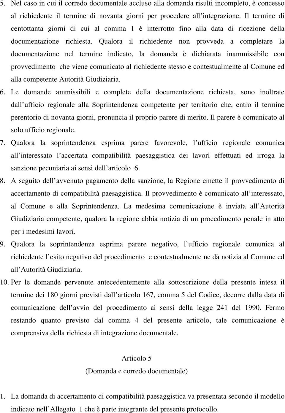 Qualora il richiedente non provveda a completare la documentazione nel termine indicato, la domanda è dichiarata inammissibile con provvedimento che viene comunicato al richiedente stesso e