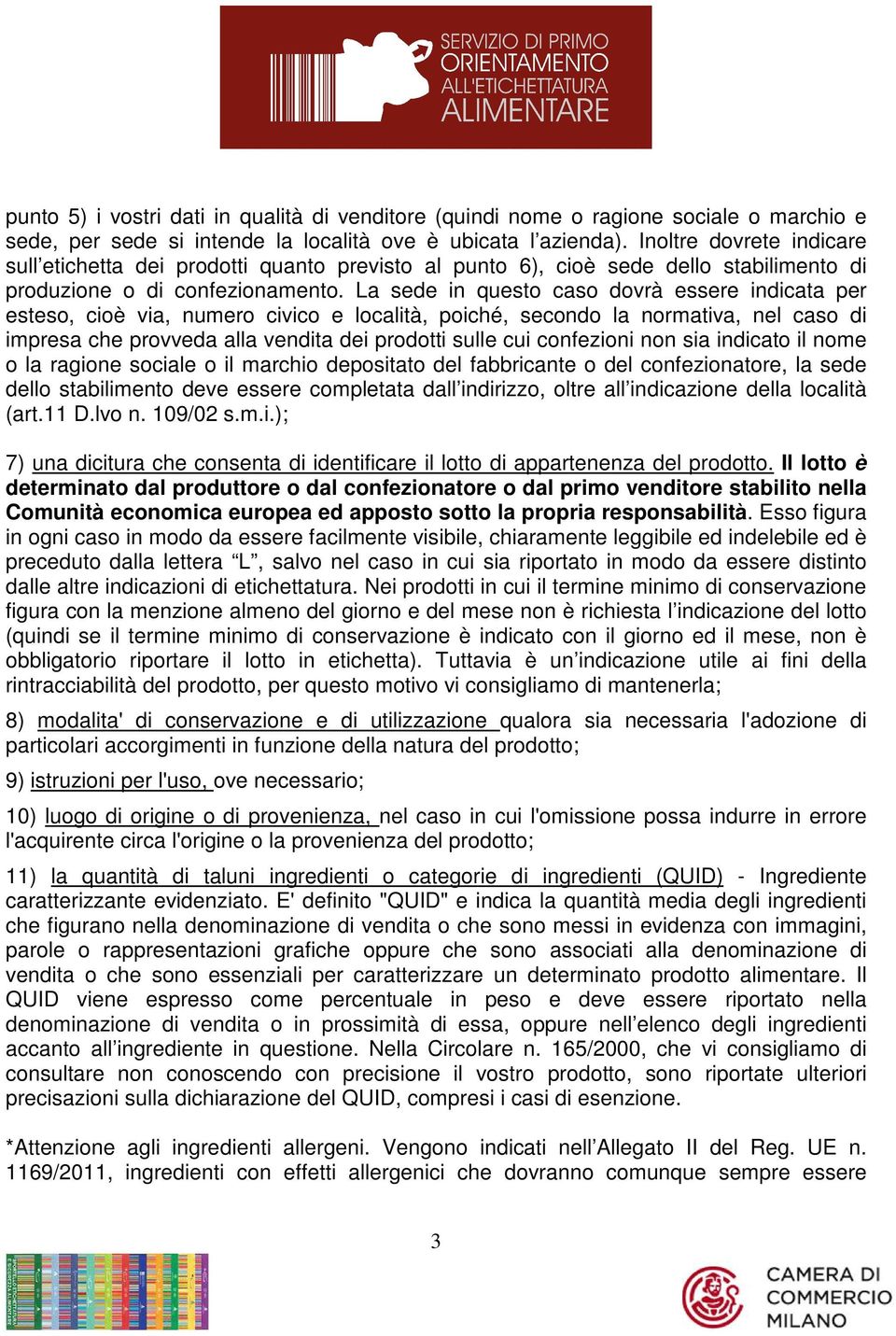 La sede in questo caso dovrà essere indicata per esteso, cioè via, numero civico e località, poiché, secondo la normativa, nel caso di impresa che provveda alla vendita dei prodotti sulle cui