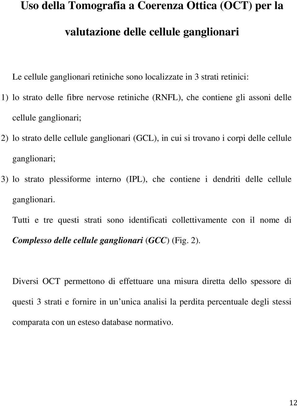 interno (IPL), che contiene i dendriti delle cellule ganglionari. Tutti e tre questi strati sono identificati collettivamente con il nome di Complesso delle cellule ganglionari (GCC) (Fig. 2).