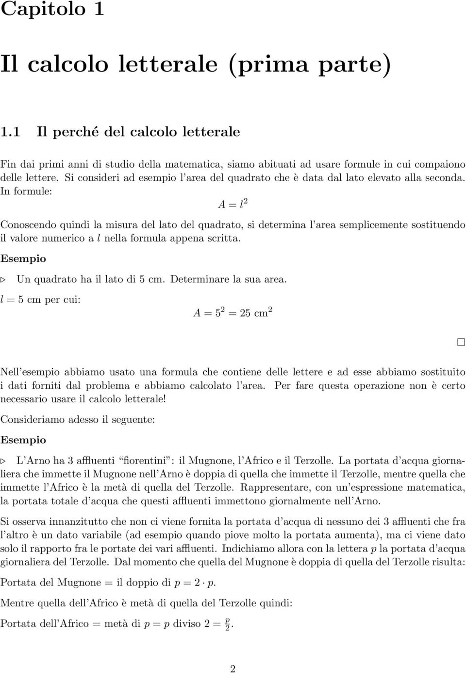 In formule: A = l 2 Conoscendo quindi la misura del lato del quadrato, si determina l area semplicemente sostituendo il valore numerico a l nella formula appena scritta.