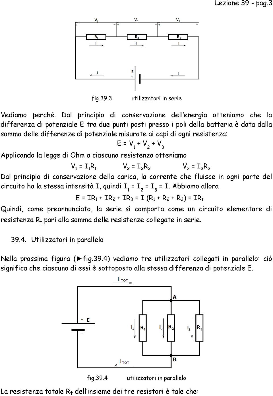 capi di ogni resistenza: E = V 1 + V 2 + V 3 Applicando la legge di Ohm a ciascuna resistenza otteniamo V 1 = I 1 R 1 V 2 = I 2 R 2 V 3 = I 3 R 3 Dal principio di conservazione della carica, la