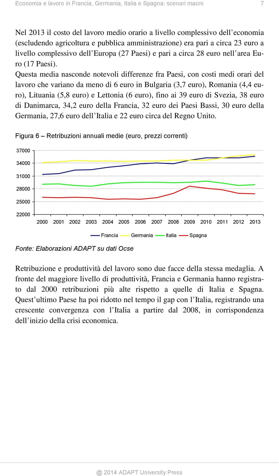 Questa media nasconde notevoli differenze fra Paesi, con costi medi orari del lavoro che variano da meno di 6 euro in Bulgaria (3,7 euro), Romania (4,4 euro), Lituania (5,8 euro) e Lettonia (6 euro),