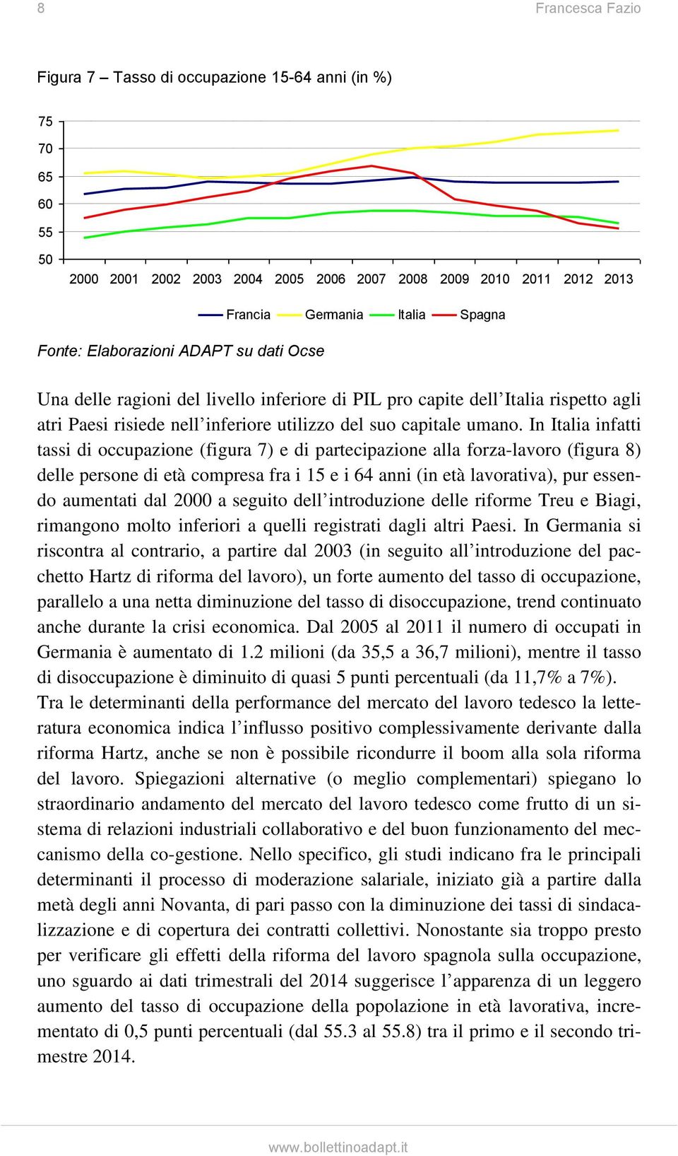 In Italia infatti tassi di occupazione (figura 7) e di partecipazione alla forza-lavoro (figura 8) delle persone di età compresa fra i 15 e i 64 anni (in età lavorativa), pur essendo aumentati dal 2