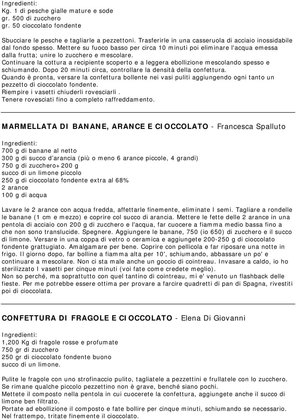 Continuare la cottura a recipiente scoperto e a leggera ebollizione mescolando spesso e schiumando. Dopo 20 minuti circa, controllare la densità della confettura.