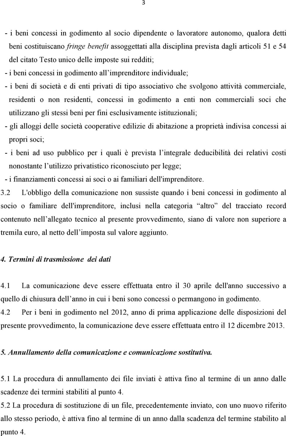 residenti o non residenti, concessi in godimento a enti non commerciali soci che utilizzano gli stessi beni per fini esclusivamente istituzionali; - gli alloggi delle società cooperative edilizie di