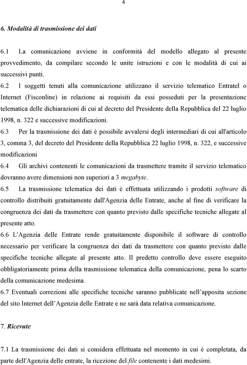 2 I soggetti tenuti alla comunicazione utilizzano il servizio telematico Entratel o Internet (Fisconline) in relazione ai requisiti da essi posseduti per la presentazione telematica delle