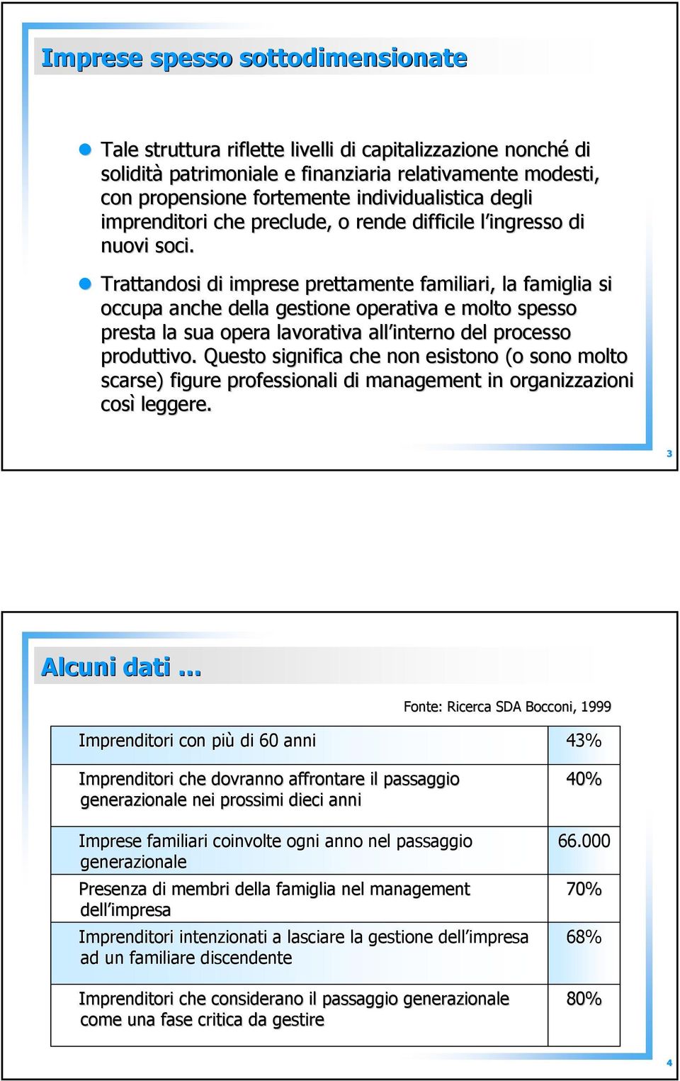 Trattandosi di imprese prettamente familiari, la famiglia si occupa anche della gestione operativa e molto spesso presta la sua opera lavorativa all interno del processo produttivo.