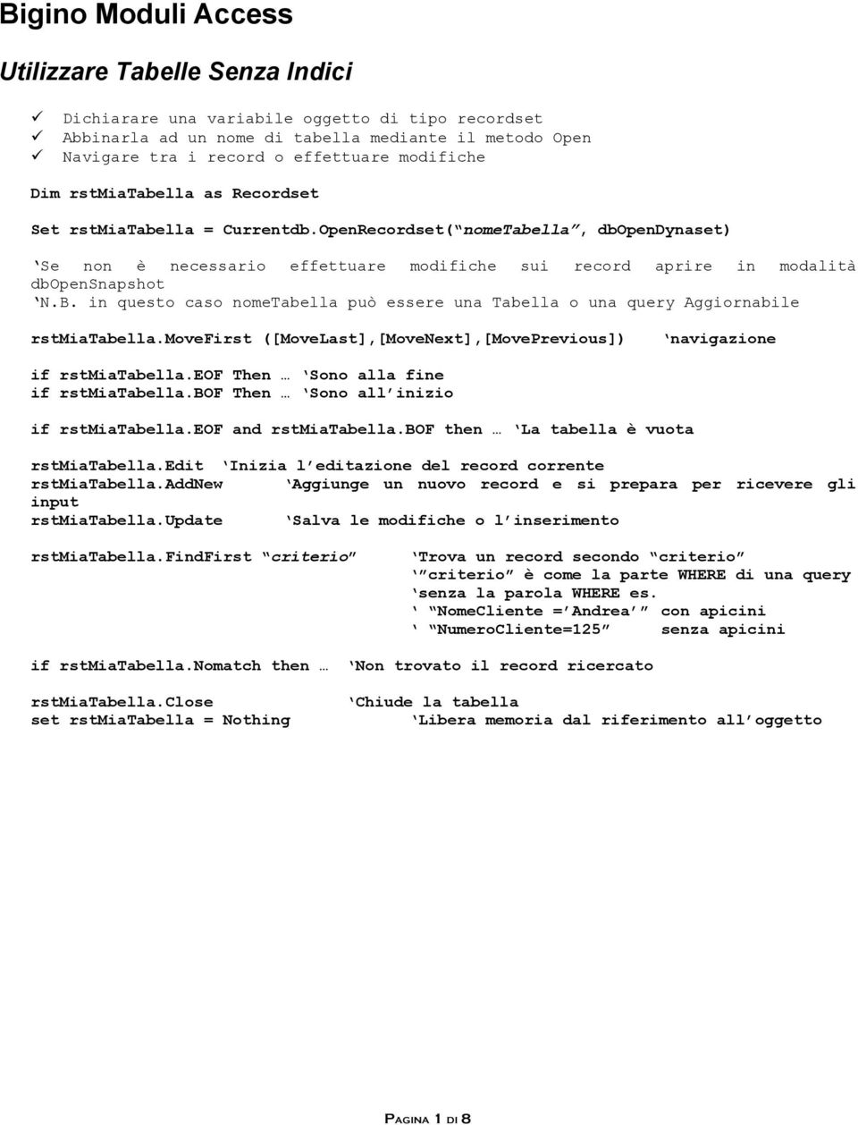OpenRecordset( nometabella, dbopendynaset) Se non è necessario effettuare modifiche sui record aprire in modalità dbopensnapshot N.B.
