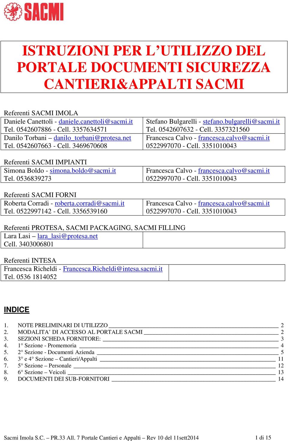 0536839273 Referenti SACMI FORNI Roberta Corradi - roberta.corradi@sacmi.it Tel. 0522997142 - Cell. 3356539160 Stefano Bulgarelli - stefano.bulgarelli@sacmi.it Tel. 0542607632 - Cell.