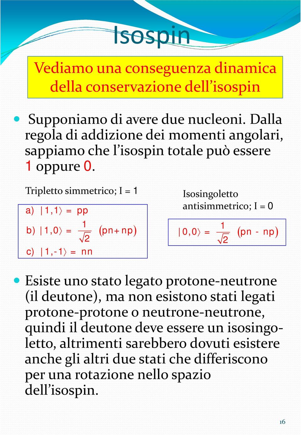 Tripletto simmetrico; I = a), = pp b),0 = pn+np c), = nn ( ) Isosingoletto antisimmetrico; I = 0 0,0 = pn np ( ) Esiste uno stato legato protone neutrone