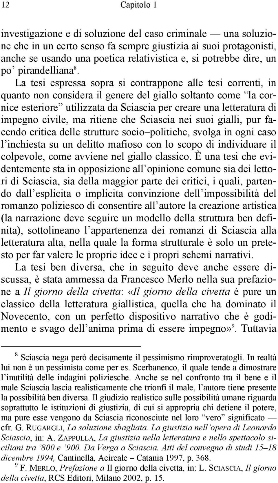 La tesi espressa sopra si contrappone alle tesi correnti, in quanto non considera il genere del giallo soltanto come la cornice esteriore utilizzata da Sciascia per creare una letteratura di impegno