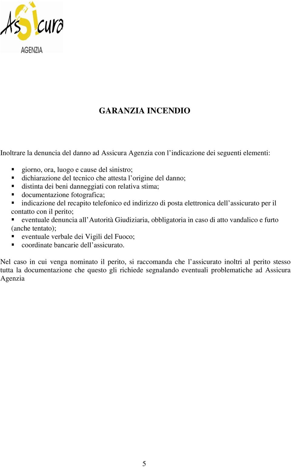 con il perito; eventuale denuncia all Autorità Giudiziaria, obbligatoria in caso di atto vandalico e furto (anche tentato); eventuale verbale dei Vigili del Fuoco; coordinate bancarie dell