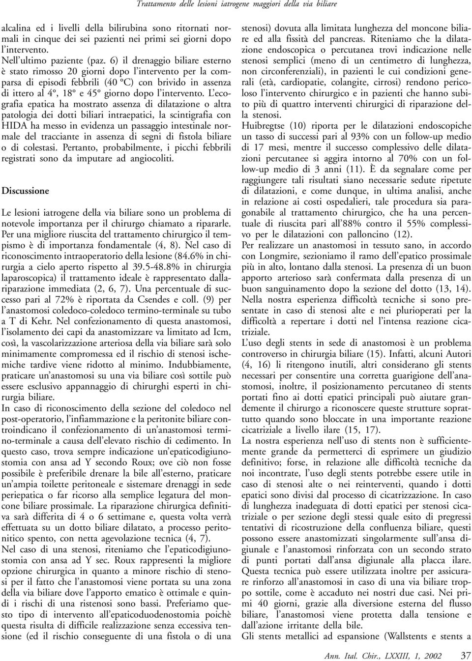 6) il drenaggio biliare esterno è stato rimosso 20 giorni dopo l intervento per la comparsa di episodi febbrili (40 C) con brivido in assenza di ittero al 4, 18 e 45 giorno dopo l intervento.