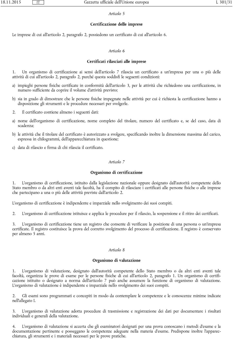 condizioni: a) impieghi persone fisiche certificate in conformità dell'articolo 3, per le attività che richiedono una certificazione, in numero sufficiente da coprire il volume d'attività previsto;