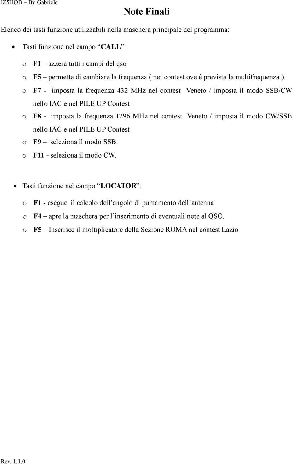 o F7 - imposta la frequenza 432 MHz nel contest Veneto / imposta il modo SSB/CW nello IAC e nel PILE UP Contest o F8 - imposta la frequenza 1296 MHz nel contest Veneto / imposta il modo