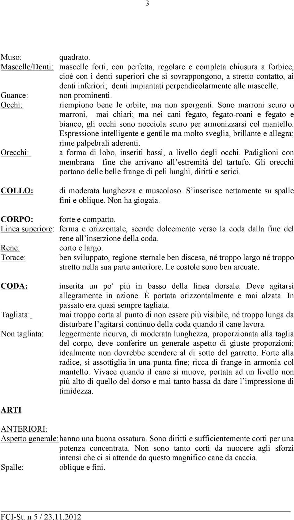 perpendicolarmente alle mascelle. Guance: non prominenti. Occhi: riempiono bene le orbite, ma non sporgenti.