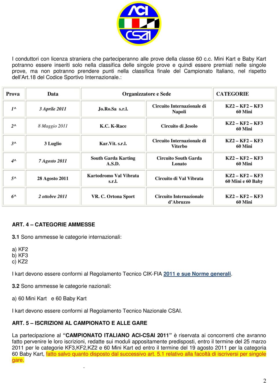 : Prova Data Organizzatore e Sede CATEGORIE 1^ 3 Aprile 2011 Jo.Ro.Sa s.r.l. Circuito Internazionale di Napoli KZ2 KF2 KF3 60 Mini 2^ 8 Maggio 2011 K.C. K-Race Circuito di Jesolo KZ2 KF2 KF3 60 Mini 3^ 3 Luglio Kar.