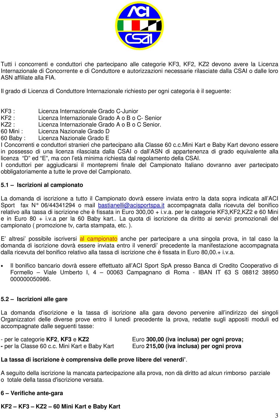 Il grado di Licenza di Conduttore Internazionale richiesto per ogni categoria è il seguente: KF3 : Licenza Internazionale Grado C-Junior KF2 : Licenza Internazionale Grado A o B o C- Senior KZ2 :