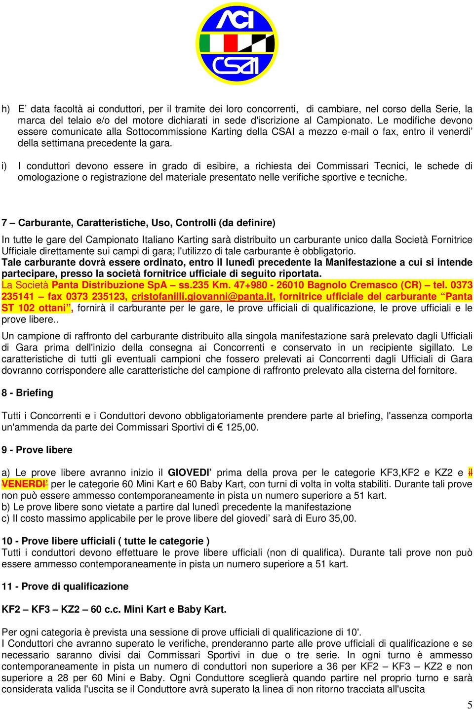 i) I conduttori devono essere in grado di esibire, a richiesta dei Commissari Tecnici, le schede di omologazione o registrazione del materiale presentato nelle verifiche sportive e tecniche.