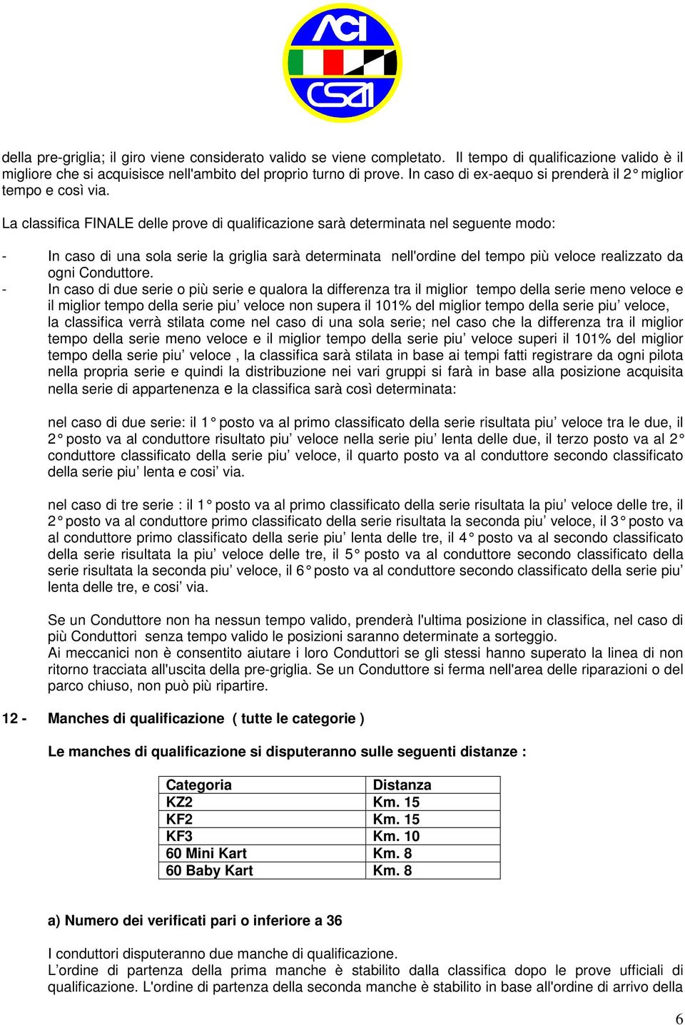 La classifica FINALE delle prove di qualificazione sarà determinata nel seguente modo: - In caso di una sola serie la griglia sarà determinata nell'ordine del tempo più veloce realizzato da ogni