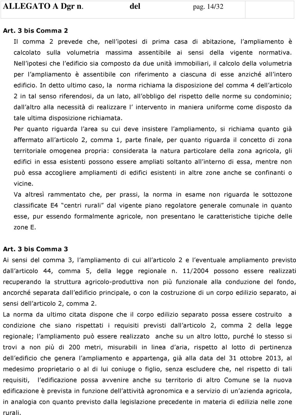 Nell ipotesi che l edificio sia composto da due unità immobiliari, il calcolo della volumetria per l ampliamento è assentibile con riferimento a ciascuna di esse anziché all intero edificio.