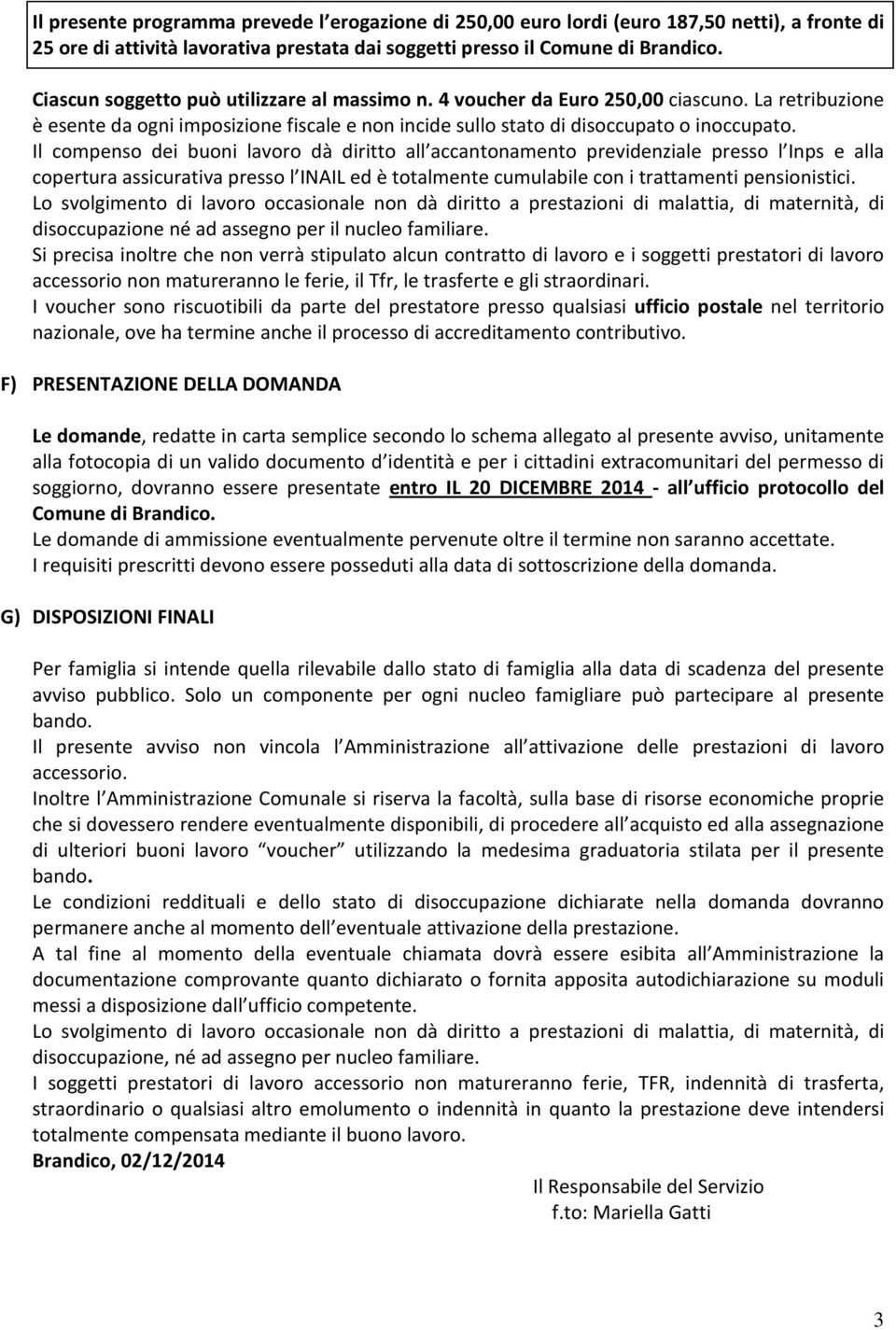 Il compenso dei buoni lavoro dà diritto all accantonamento previdenziale presso l Inps e alla copertura assicurativa presso l INAIL ed è totalmente cumulabile con i trattamenti pensionistici.