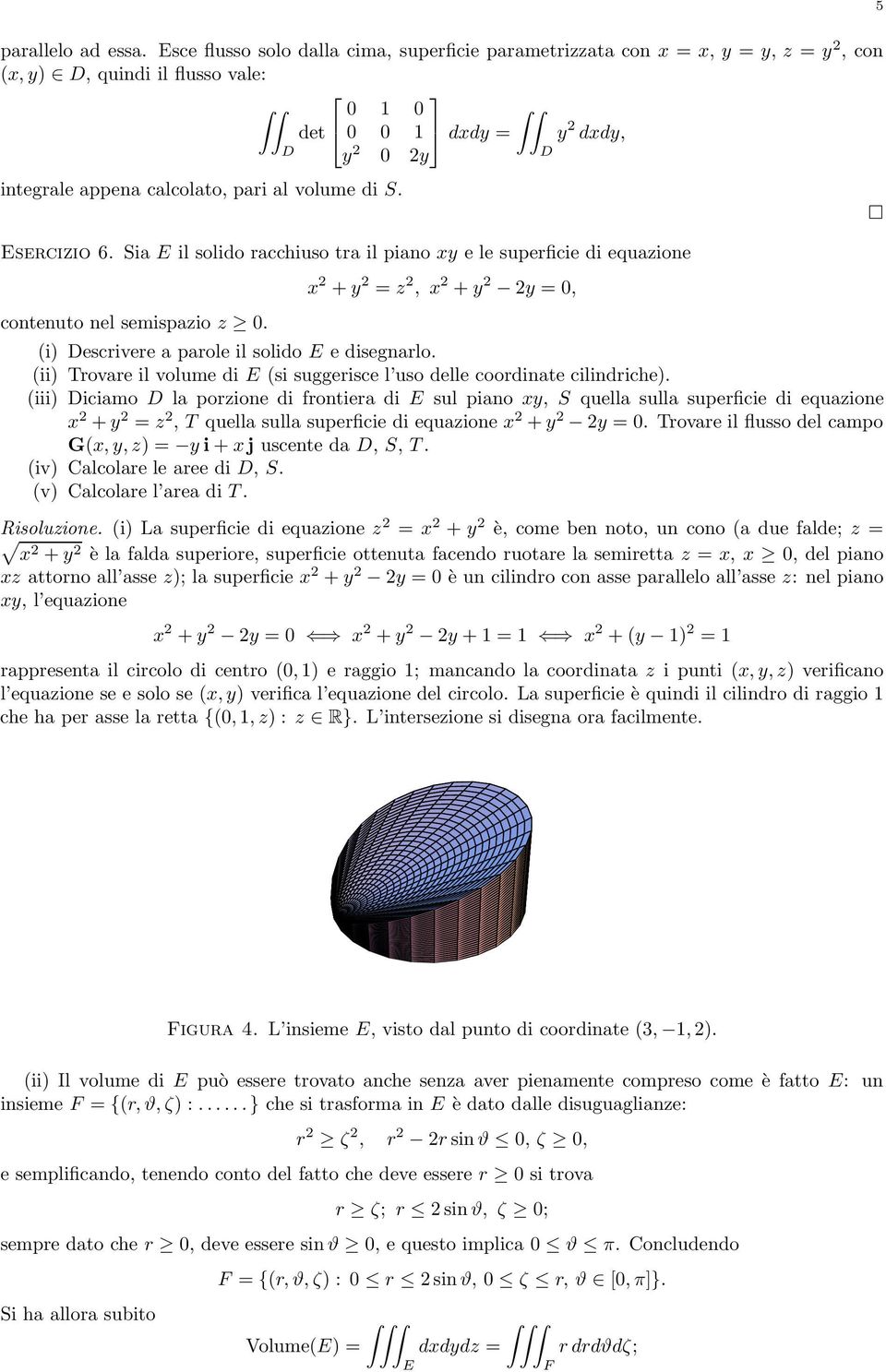 sercizio 6. Sia il solido racchiuso tra il piano xy e le superficie di equazione contenuto nel semispazio z. x 2 + y 2 = z 2, x 2 + y 2 2y =, (i) escrivere a parole il solido e disegnarlo.