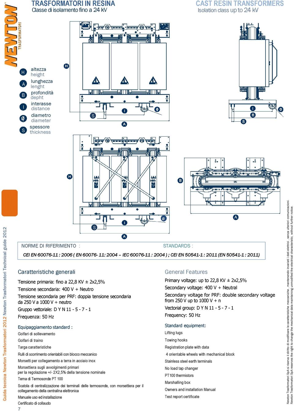 Neutro Tensione secondaria per PRF: doppia tensione secondaria da 250 V a 1000 V + neutro Gruppo vettoriale: D Y N 11-5 - 7-1 Frequenza: 50 Hz Equipaggiamento standard : Golfari di sollevamento