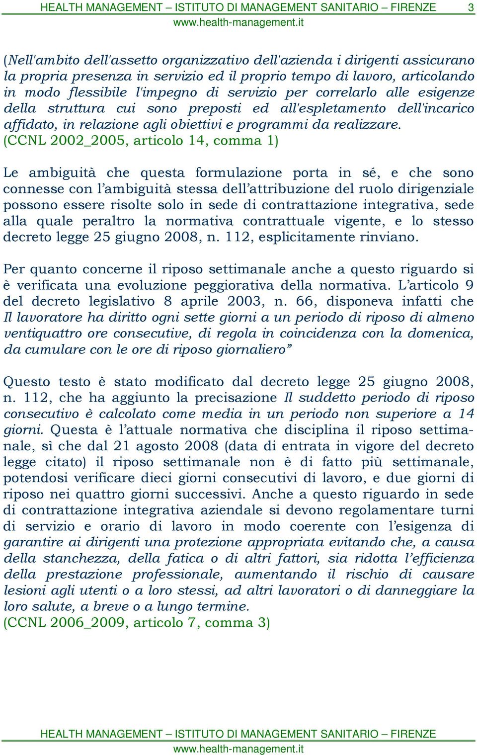 (CCNL 2002_2005, articolo 14, comma 1) Le ambiguità che questa formulazione porta in sé, e che sono connesse con l ambiguità stessa dell attribuzione del ruolo dirigenziale possono essere risolte