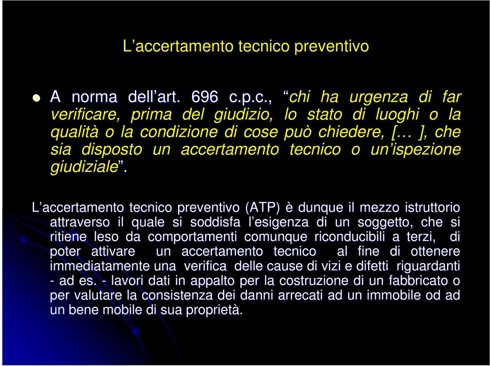 L accertamento tecnico preventivo (ATP) è dunque il mezzo istruttorio attraverso il quale si soddisfa l esigenza l di un soggetto, che si ritiene leso da comportamenti comunque riconducibili