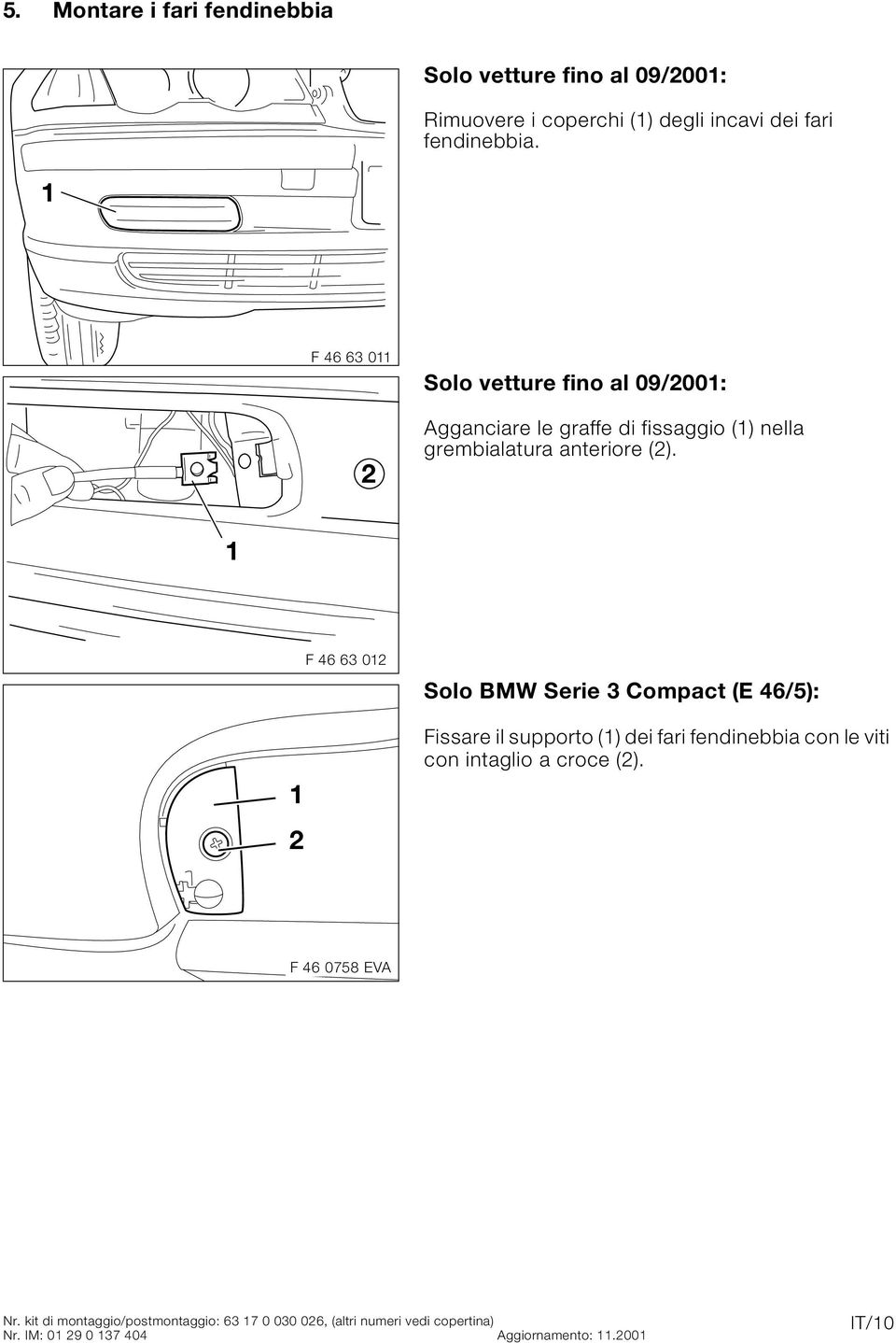 F 46 63 Solo BMW Serie 3 Compact (E 46/5): Fissare il supporto () dei fari fendinebbia con le viti con intaglio a