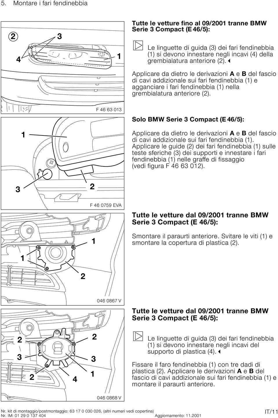 F 46 63 3 Solo BMW Serie 3 Compact (E 46/5): Applicare da dietro le derivazioni A e B del fascio di cavi addizionale sui fari fendinebbia ().
