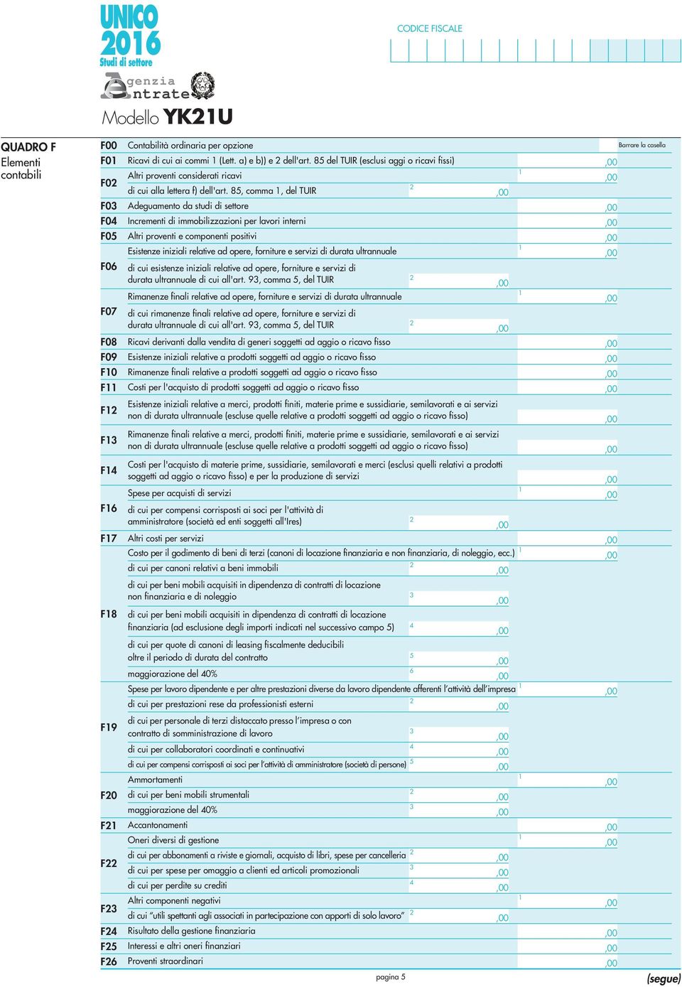 85, comma, del TUIR F0 Adeguamento da studi di settore F04 Incrementi di immobilizzazioni per lavori interni F05 Altri proventi e componenti positivi Esistenze iniziali relative ad opere, forniture e