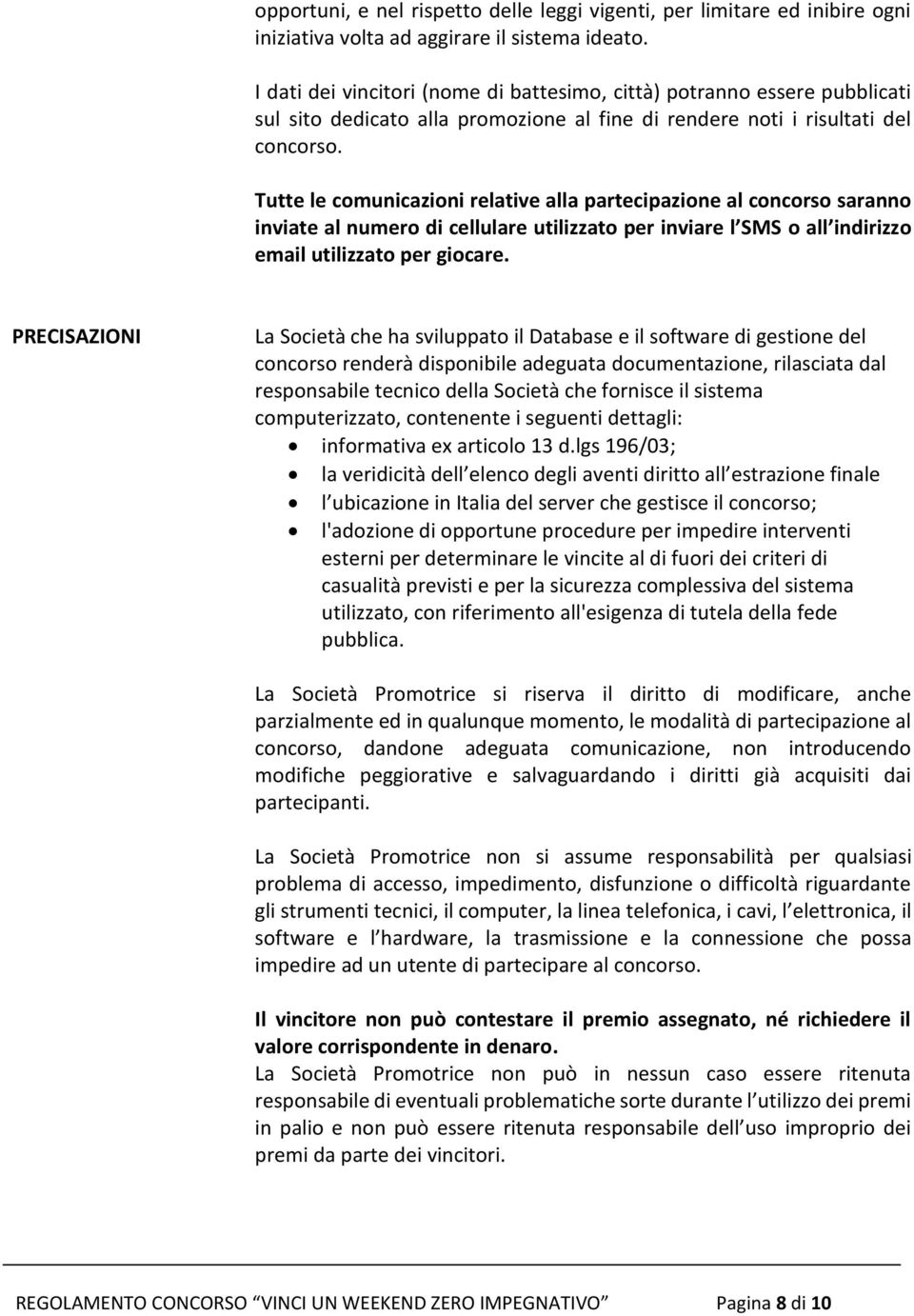 Tutte le comunicazioni relative alla partecipazione al concorso saranno inviate al numero di cellulare utilizzato per inviare l SMS o all indirizzo email utilizzato per giocare.