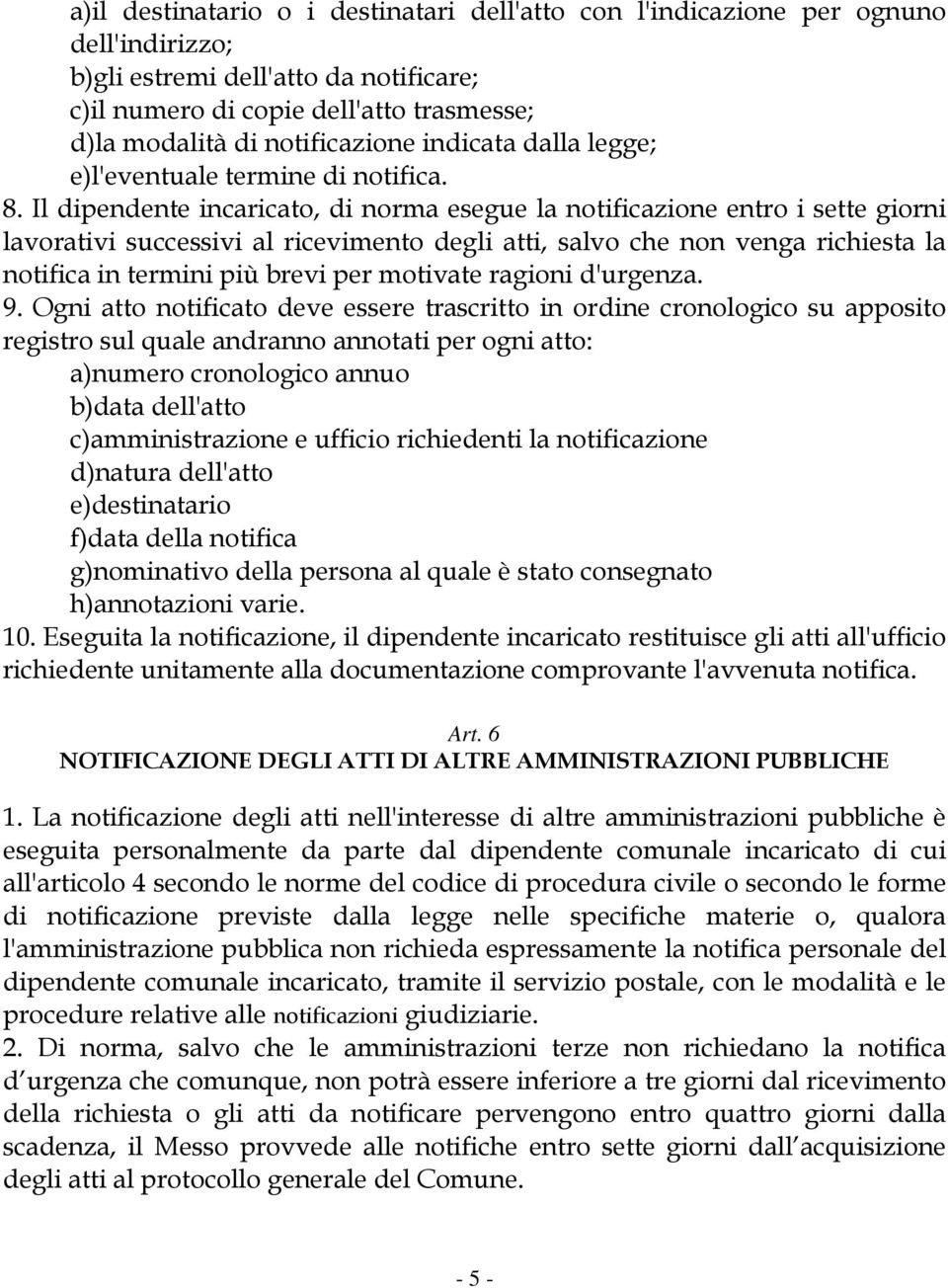 Il dipendente incaricato, di norma esegue la notificazione entro i sette giorni lavorativi successivi al ricevimento degli atti, salvo che non venga richiesta la notifica in termini più brevi per