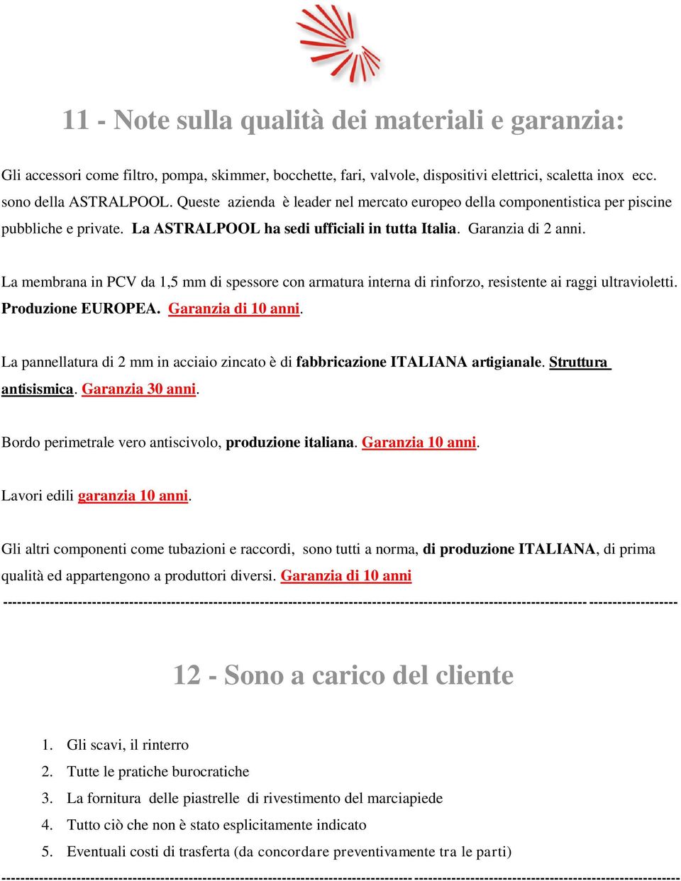 La membrana in PCV da 1,5 mm di spessore con armatura interna di rinforzo, resistente ai raggi ultravioletti. Produzione EUROPEA. Garanzia di 10 anni.