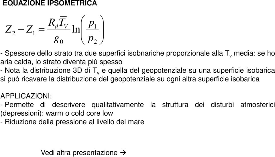 ricavare la distribuzione del geootenziale su ogni altra suerficie isobarica APPLICAZIONI: - Permette di descrivere qualitativamente la