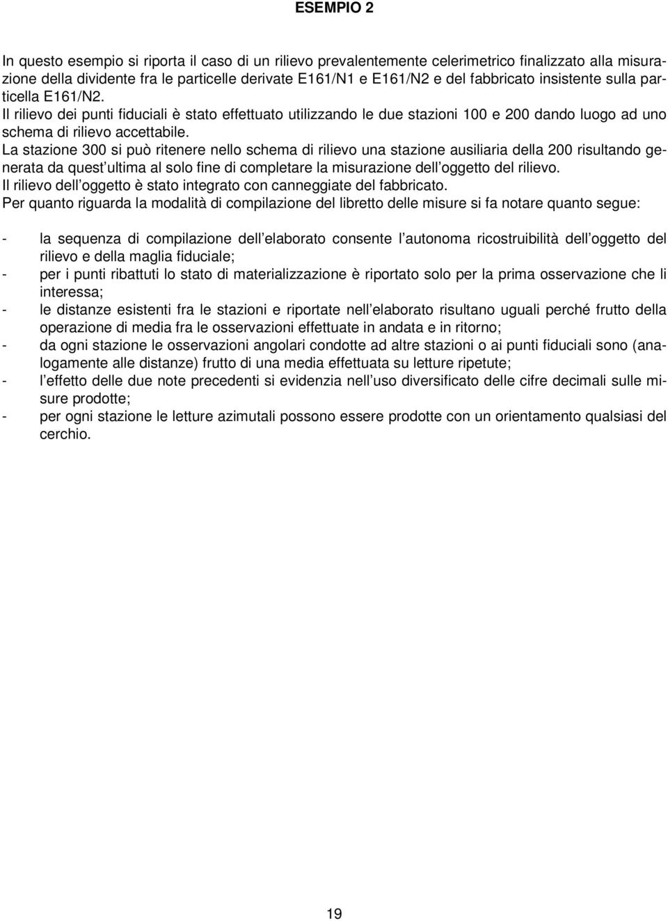 La stazione 300 si può ritenere nello schema di rilievo una stazione ausiliaria della 200 risultando generata da quest ultima al solo fine di completare la misurazione dell oggetto del rilievo.