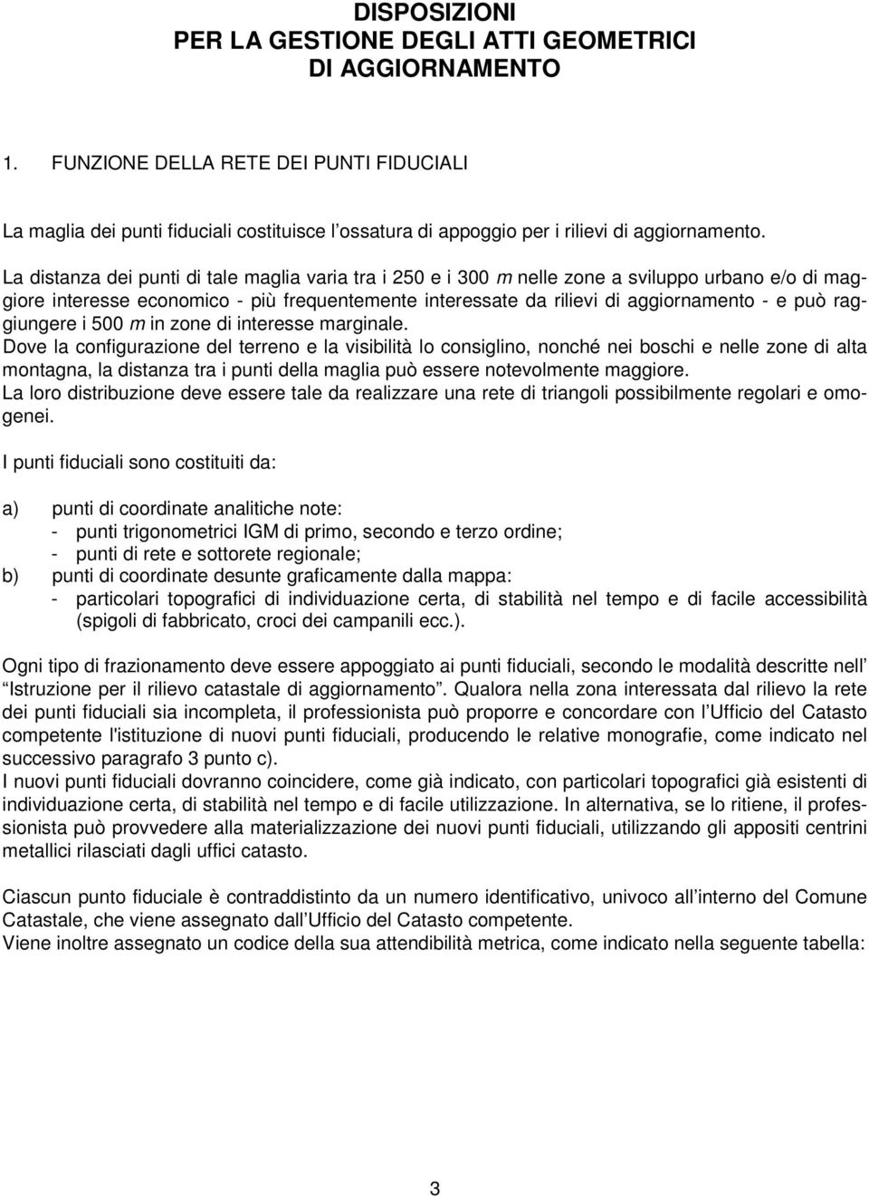 La distanza dei punti di tale maglia varia tra i 250 e i 300 m nelle zone a sviluppo urbano e/o di maggiore interesse economico - più frequentemente interessate da rilievi di aggiornamento - e può