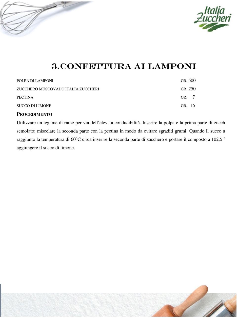 Inserire la polpa e la prima parte di zucchero semolato; miscelare la seconda parte con la pectina in modo da evitare