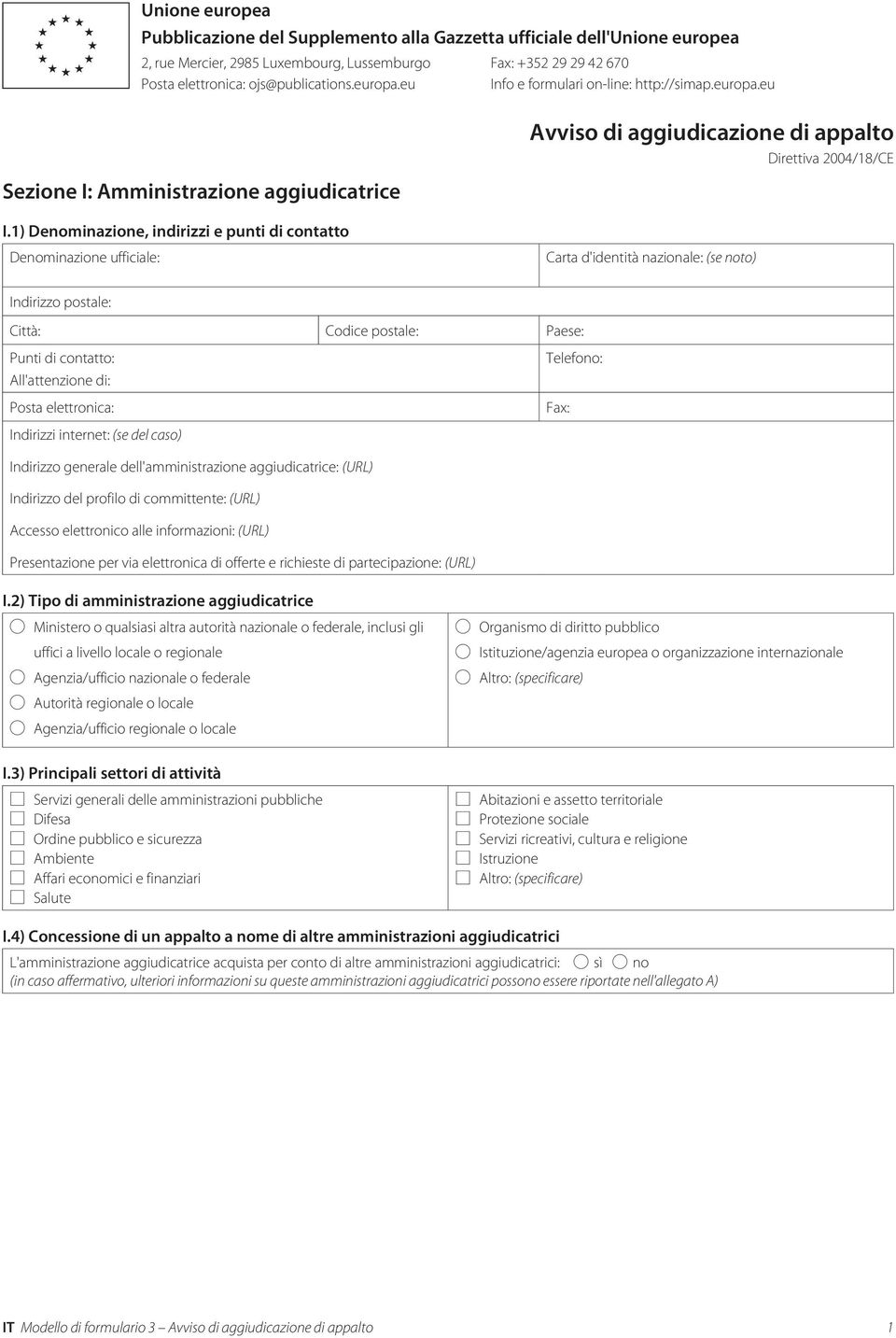 1) Denominazione, indirizzi e punti di contatto Avviso di aggiudicazione di appalto Direttiva 2004/18/CE Carta d'identità nazionale: (se noto) Punti di contatto: All'attenzione di: Indirizzi