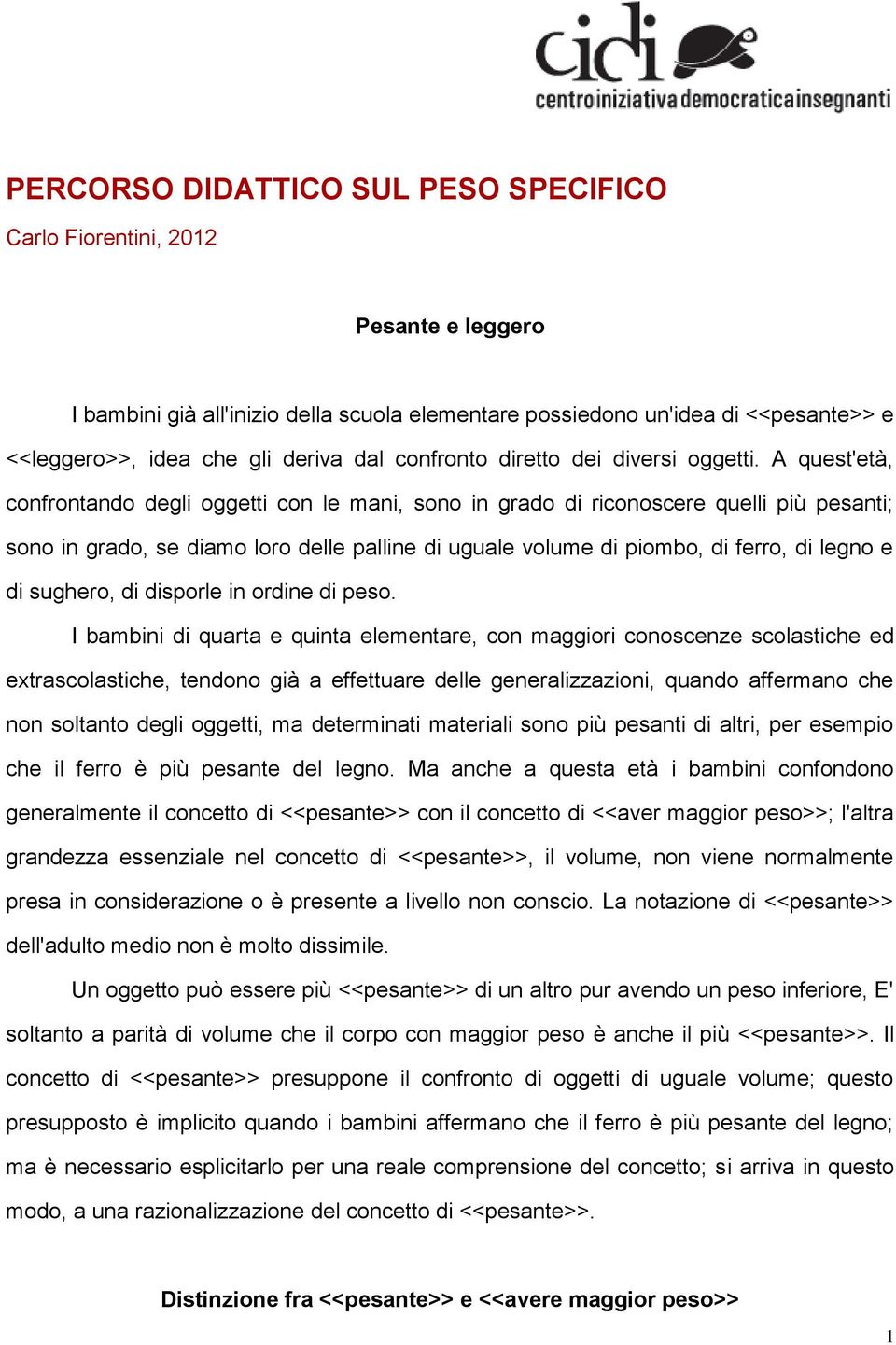 A quest'età, confrontando degli oggetti con le mani, sono in grado di riconoscere quelli più pesanti; sono in grado, se diamo loro delle palline di uguale volume di piombo, di ferro, di legno e di