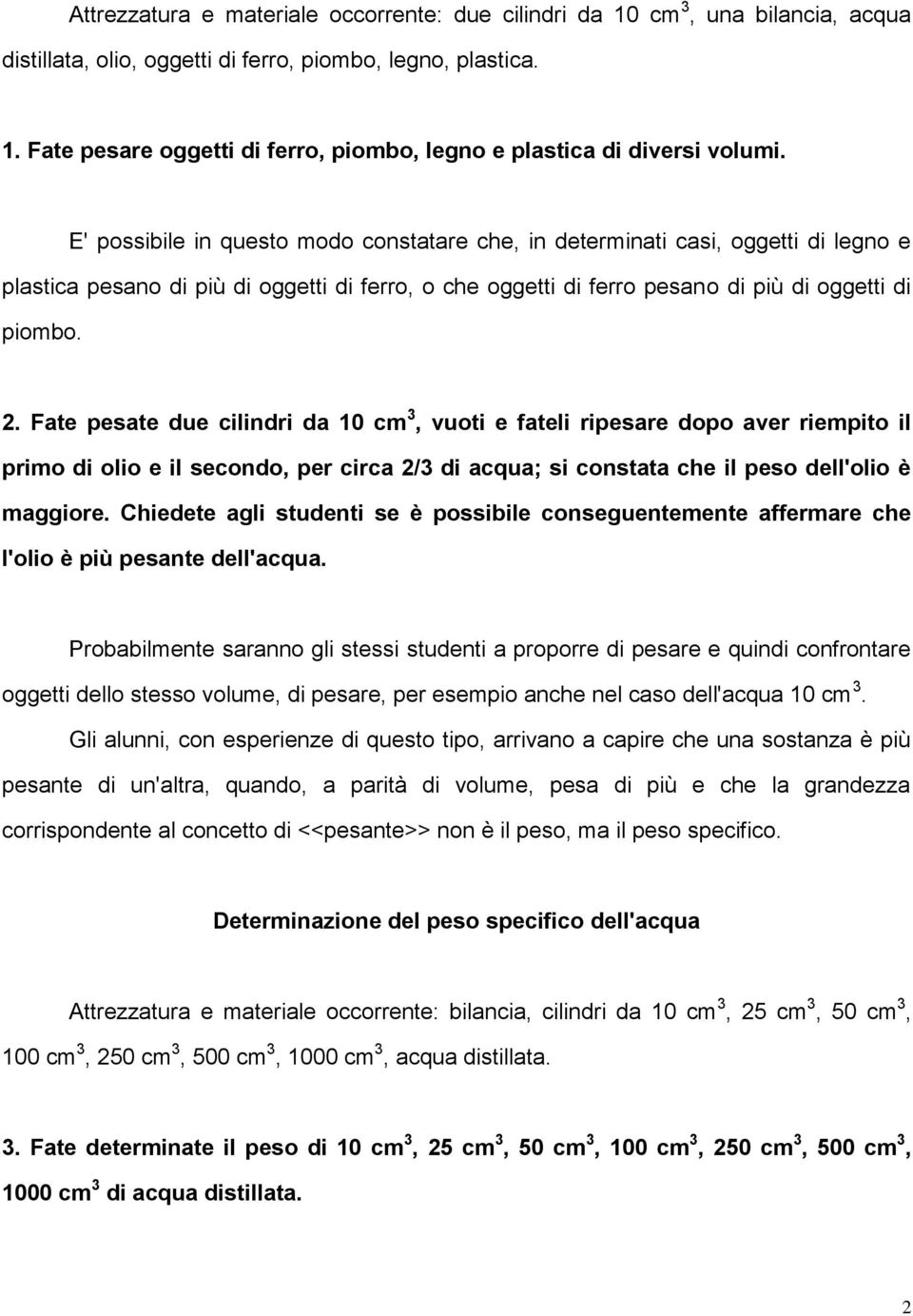 Fate pesate due cilindri da 10 cm 3, vuoti e fateli ripesare dopo aver riempito il primo di olio e il secondo, per circa 2/3 di acqua; si constata che il peso dell'olio è maggiore.