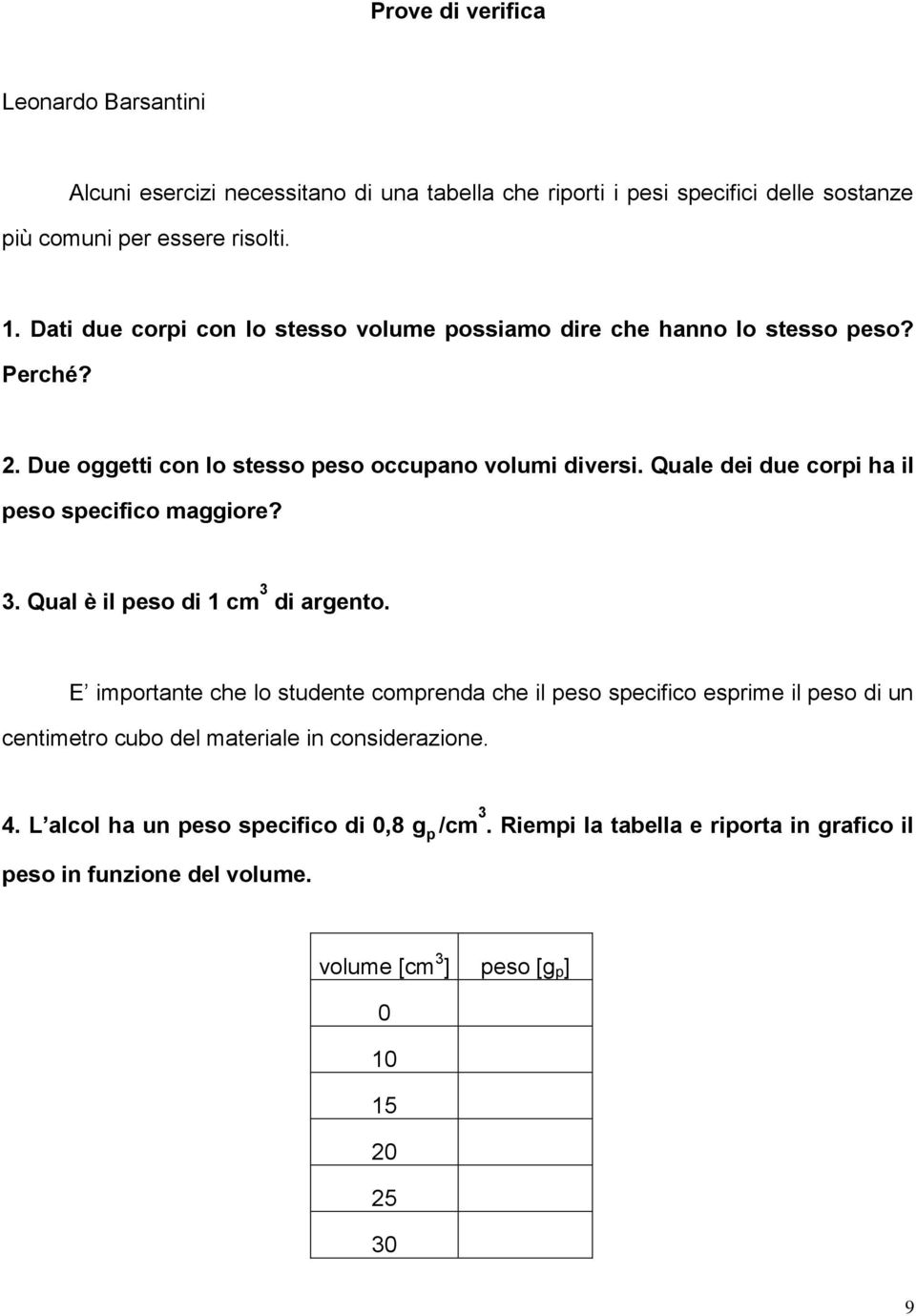 Quale dei due corpi ha il peso specifico maggiore? 3. Qual è il peso di 1 cm 3 di argento.