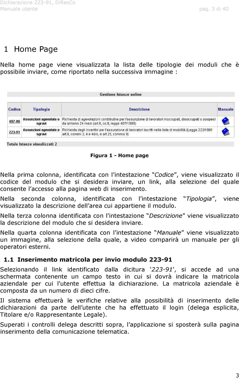 colonna, identificata con l intestazione Codice, viene visualizzato il codice del modulo che si desidera inviare, un link, alla selezione del quale consente l accesso alla pagina web di inserimento.